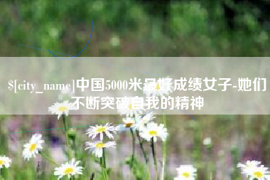 桂林中国5000米最好成绩女子-她们不断突破自我的精神