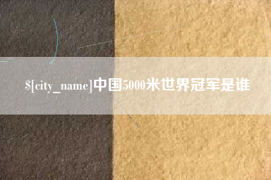 桂林中国5000米世界冠军是谁