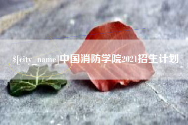 桂林中国消防学院2021招生计划