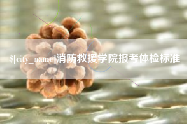 桂林消防救援学院报考体检标准