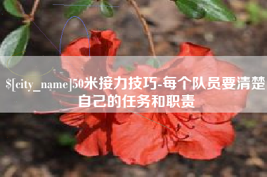 桂林50米接力技巧-每个队员要清楚自己的任务和职责
