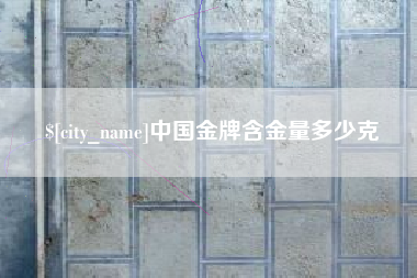 桂林中国金牌含金量多少克