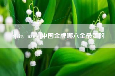 桂林中国金牌哪六金最贵的