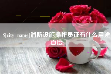 桂林消防设施操作员证有什么用途百度