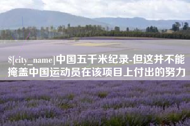 桂林中国五千米纪录-但这并不能掩盖中国运动员在该项目上付出的努力