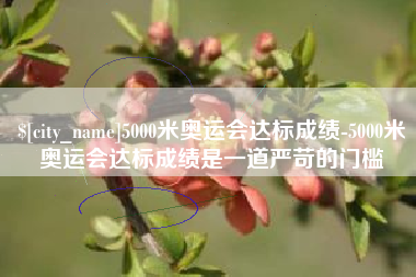 桂林5000米奥运会达标成绩-5000米奥运会达标成绩是一道严苛的门槛