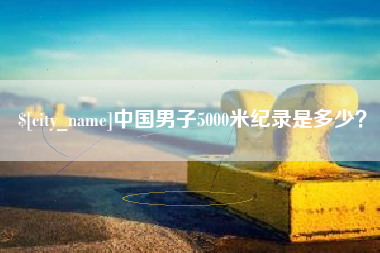 桂林中国男子5000米纪录是多少？