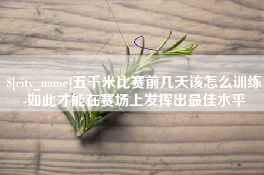 桂林五千米比赛前几天该怎么训练-如此才能在赛场上发挥出最佳水平