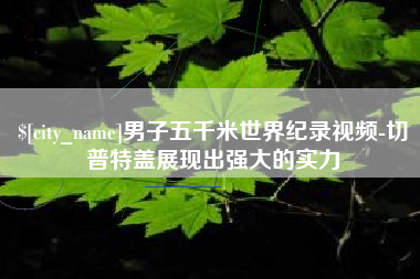 桂林男子五千米世界纪录视频-切普特盖展现出强大的实力
