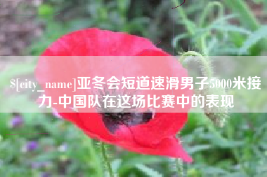 桂林亚冬会短道速滑男子5000米接力-中国队在这场比赛中的表现