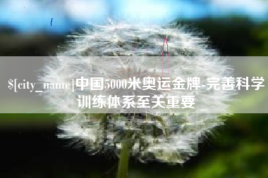 桂林中国5000米奥运金牌-完善科学训练体系至关重要