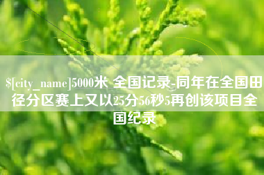 桂林5000米 全国记录-同年在全国田径分区赛上又以25分56秒5再创该项目全国纪录