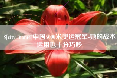 桂林中国5000米奥运冠军-她的战术运用也十分巧妙