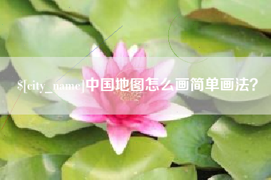 桂林中国地图怎么画简单画法？
