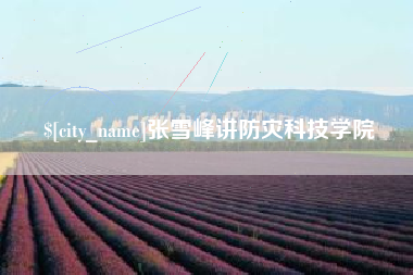 桂林张雪峰讲防灾科技学院