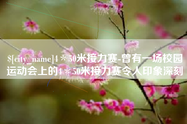 桂林4＊50米接力赛-曾有一场校园运动会上的4＊50米接力赛令人印象深刻