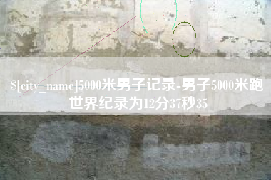 桂林5000米男子记录-男子5000米跑世界纪录为12分37秒35