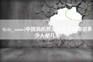 桂林中国消防救援学院在河南招多少人是几本