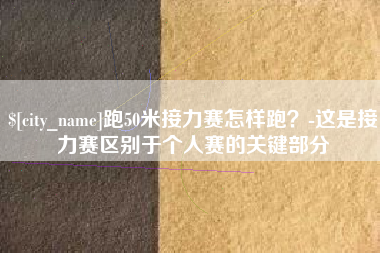 桂林跑50米接力赛怎样跑？-这是接力赛区别于个人赛的关键部分