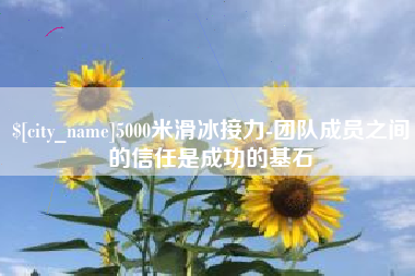 桂林5000米滑冰接力-团队成员之间的信任是成功的基石
