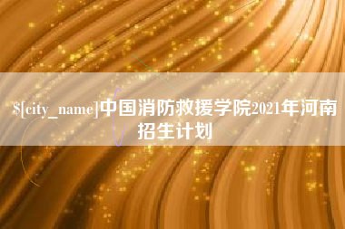 桂林中国消防救援学院2021年河南招生计划