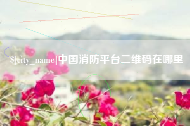 桂林中国消防平台二维码在哪里