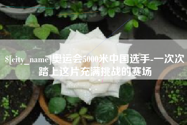 桂林奥运会5000米中国选手-一次次踏上这片充满挑战的赛场