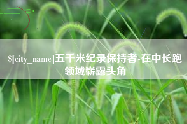 桂林五千米纪录保持者-在中长跑领域崭露头角