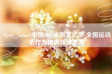 桂林中国5000米国家记录-全国运动会作为国内顶级赛事