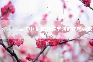 桂林中国消防救援学院的体检要求是什么