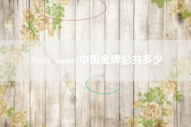 桂林中国金牌总共多少
