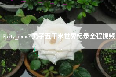 桂林男子五千米世界纪录全程视频