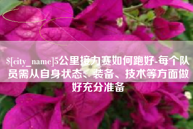 桂林5公里接力赛如何跑好-每个队员需从自身状态、装备、技术等方面做好充分准备