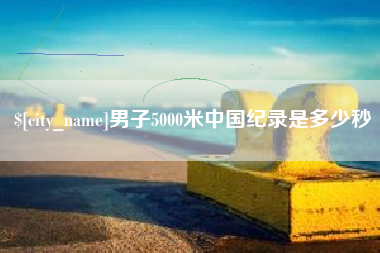 桂林男子5000米中国纪录是多少秒