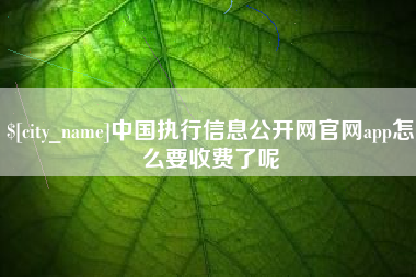 桂林中国执行信息公开网官网app怎么要收费了呢