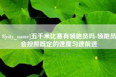 桂林五千米比赛有领跑员吗-领跑员会按照既定的速度匀速前进