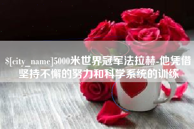 桂林5000米世界冠军法拉赫-他凭借坚持不懈的努力和科学系统的训练