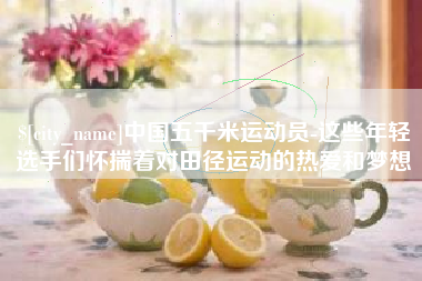 桂林中国五千米运动员-这些年轻选手们怀揣着对田径运动的热爱和梦想