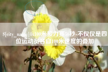 桂林4x100米接力赛56秒-不仅仅是四位运动员各自100米速度的叠加