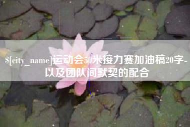桂林运动会50米接力赛加油稿20字-以及团队间默契的配合