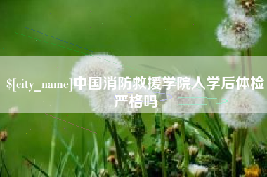 桂林中国消防救援学院入学后体检严格吗