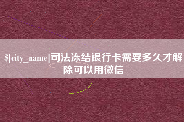 桂林司法冻结银行卡需要多久才解除可以用微信