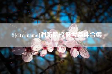 桂林消防院校报考条件合集